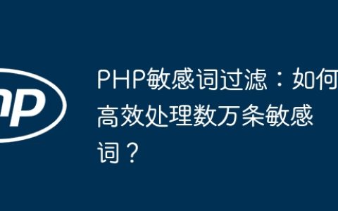 PHP敏感词过滤：如何高效处理数万条敏感词？