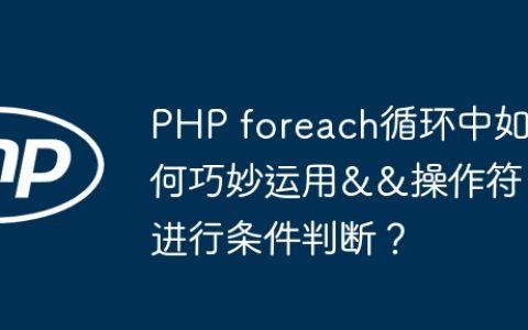 PHP foreach循环中如何巧妙运用&&操作符进行条件判断？