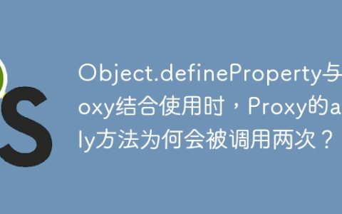 Object.defineProperty与Proxy结合使用时，Proxy的apply方法为何会被调用两次？
