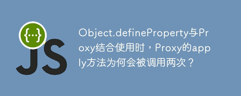 Object.defineProperty与Proxy结合使用时,Proxy的apply方法为何会被调用两次?