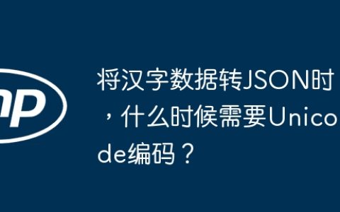 将汉字数据转JSON时，什么时候需要Unicode编码？