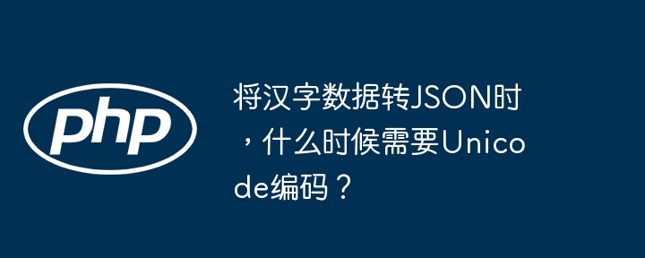 将汉字数据转json时,什么时候需要unicode编码?