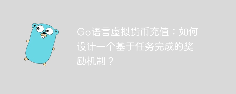 Go语言虚拟货币充值:如何设计一个基于任务完成的奖励机制?