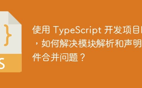 使用 TypeScript 开发项目时，如何解决模块解析和声明文件合并问题？