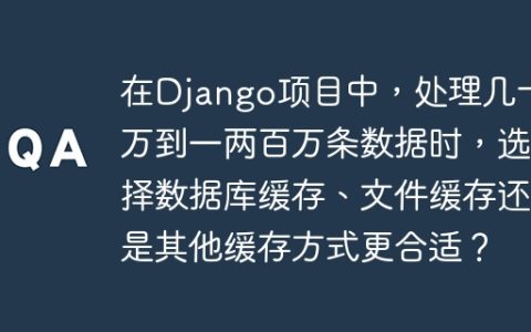 在Django项目中，处理几十万到一两百万条数据时，选择数据库缓存、文件缓存还是其他缓存方式更合适？