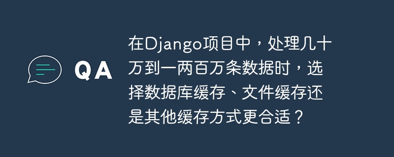 在django项目中,处理几十万到一两百万条数据时,选择数据库缓存、文件缓存还是其他缓存方式更合适?
