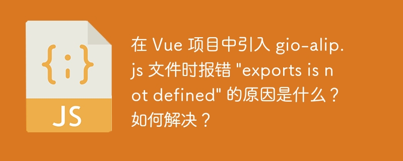 在 vue 项目中引入 gio-alip.js 文件时报错