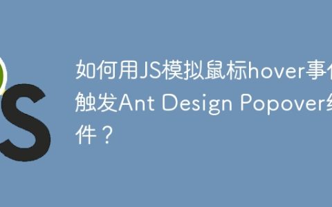 如何用JS模拟鼠标hover事件触发Ant Design Popover组件？