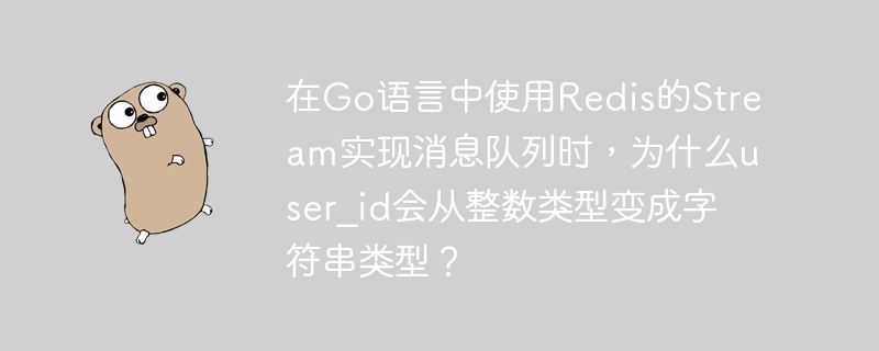 在go语言中使用redis的stream实现消息队列时,为什么user_id会从整数类型变成字符串类型?