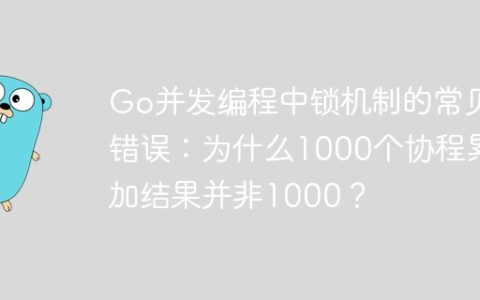 Go并发编程中锁机制的常见错误：为什么1000个协程累加结果并非1000？