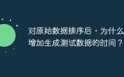 对原始数据排序后，为什么会增加生成测试数据的时间？