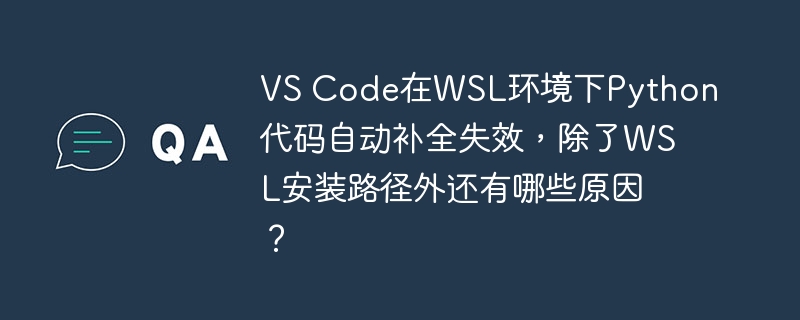 vs code在wsl环境下python代码自动补全失效,除了wsl安装路径外还有哪些原因?