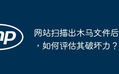 网站扫描出木马文件后，如何评估其破坏力？