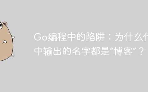 Go编程中的陷阱：为什么代码中输出的名字都是“博客”？