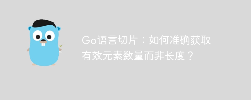 go语言切片:如何准确获取有效元素数量而非长度?