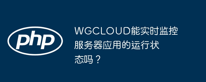 WGCLOUD能实时监控服务器应用的运行状态吗?
