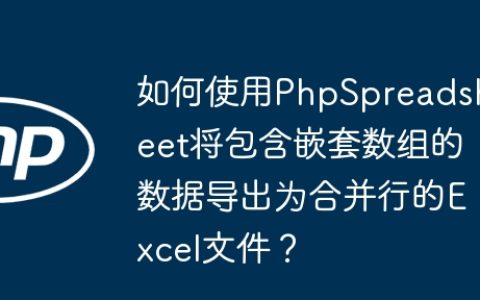 如何使用PhpSpreadsheet将包含嵌套数组的数据导出为合并行的Excel文件？