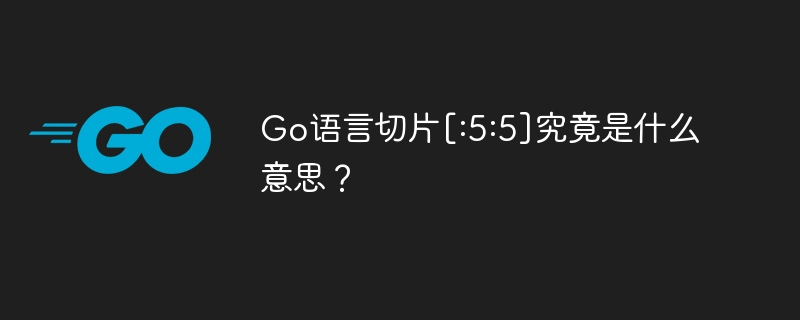 go语言切片[:5:5]究竟是什么意思？
