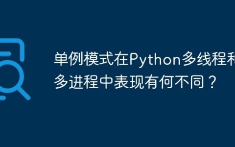 单例模式在Python多线程和多进程中表现有何不同？