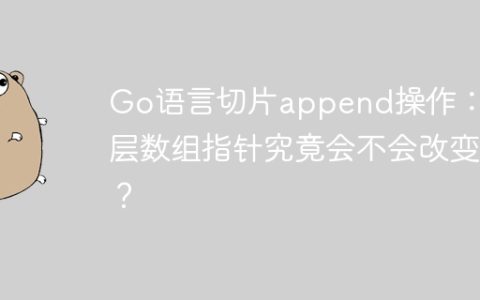 Go语言切片append操作：底层数组指针究竟会不会改变？