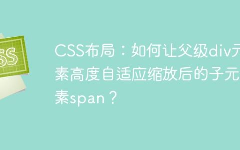 CSS布局：如何让父级div元素高度自适应缩放后的子元素span？