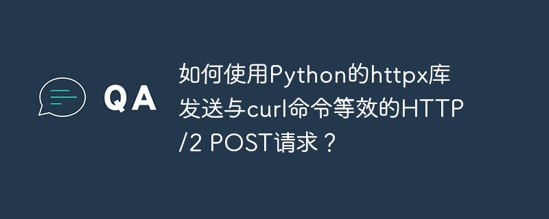 如何使用python的httpx库发送与curl命令等效的http/2 post请求?