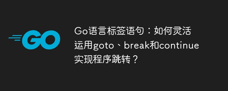 Go语言标签语句:如何灵活运用goto、break和continue实现程序跳转?