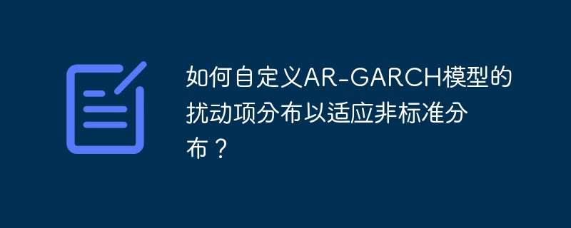 如何自定义ar-garch模型的扰动项分布以适应非标准分布?