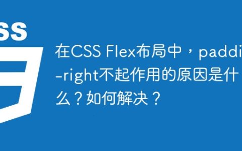 在CSS Flex布局中，padding-right不起作用的原因是什么？如何解决？