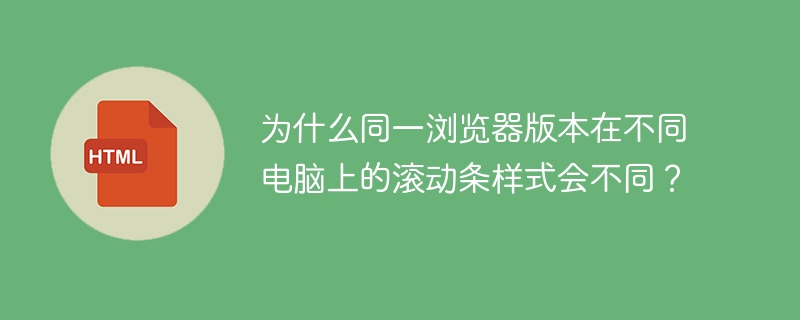 为什么同一浏览器版本在不同电脑上的滚动条样式会不同?