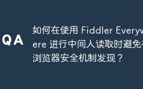如何在使用 Fiddler Everywhere 进行中间人读取时避免被浏览器安全机制发现？