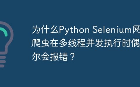 为什么Python Selenium网页爬虫在多线程并发执行时偶尔会报错？