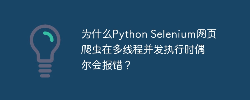 为什么python selenium网页爬虫在多线程并发执行时偶尔会报错?