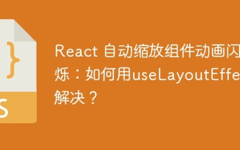 React 自动缩放组件动画闪烁：如何用useLayoutEffect解决？