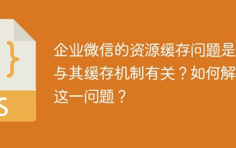 企业微信的资源缓存问题是否与其缓存机制有关？如何解决这一问题？