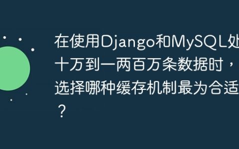 在使用Django和MySQL处理几十万到一两百万条数据时，选择哪种缓存机制最为合适？