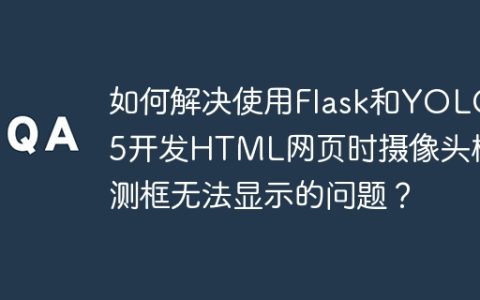如何解决使用Flask和YOLOv5开发HTML网页时摄像头检测框无法显示的问题？