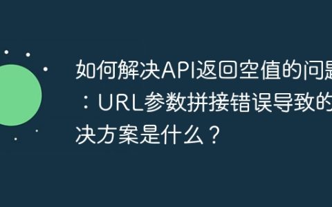 如何解决API返回空值的问题：URL参数拼接错误导致的解决方案是什么？