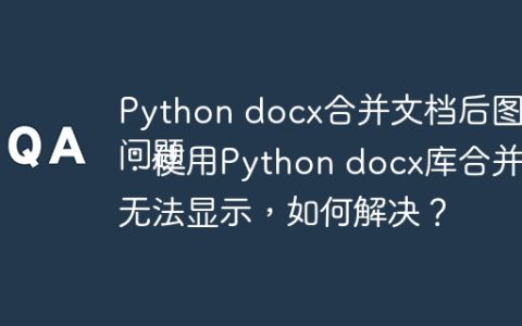 Python docx合并文档后图片丢失怎么办
问题：使用Python docx库合并Word文档后，图片无法显示，如何解决？