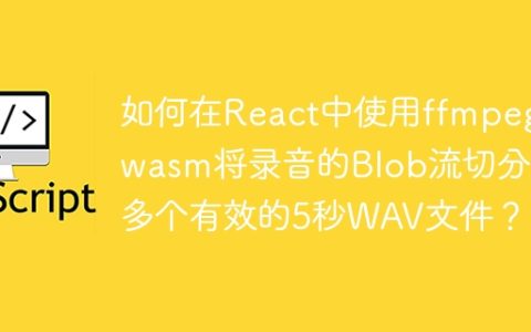 如何在React中使用ffmpeg.wasm将录音的Blob流切分成多个有效的5秒WAV文件？