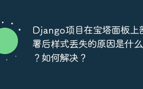Django项目在宝塔面板上部署后样式丢失的原因是什么？如何解决？