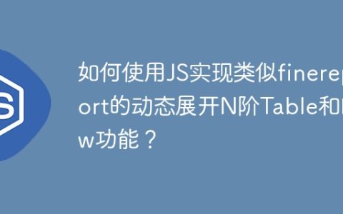 如何使用JS实现类似finereport的动态展开N阶Table和Row功能？