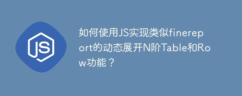 如何使用js实现类似finereport的动态展开n阶table和row功能?
