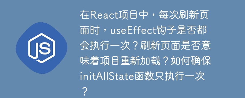 在react项目中,每次刷新页面时,useeffect钩子是否都会执行一次?刷新页面是否意味着项目重新加载?如何确保initallstate函数只执行一次?