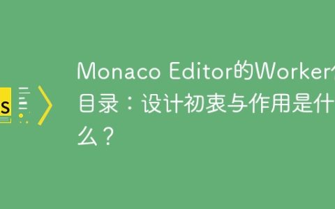 Monaco Editor的Worker代码目录：设计初衷与作用是什么？