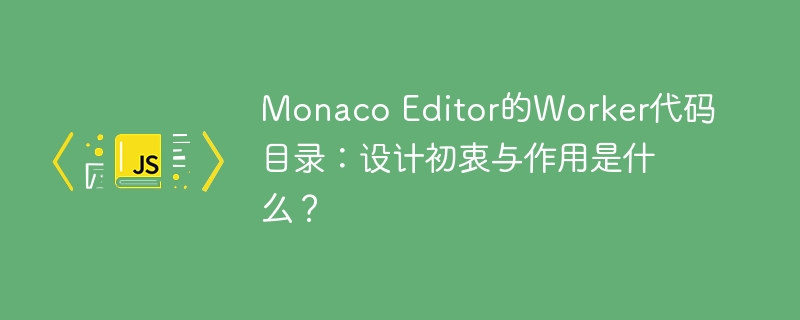 monaco editor的worker代码目录:设计初衷与作用是什么?