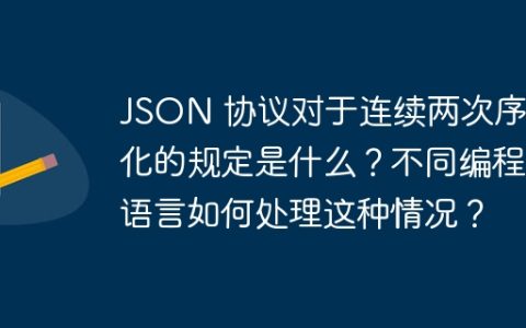 JSON 协议对于连续两次序列化的规定是什么？不同编程语言如何处理这种情况？