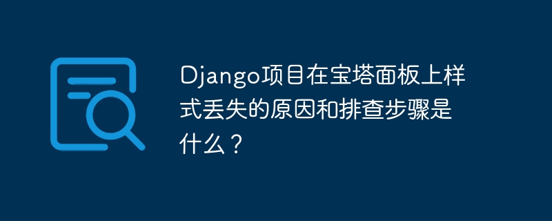 django项目在宝塔面板上样式丢失的原因和排查步骤是什么?