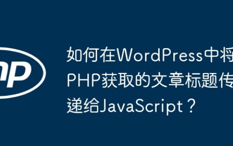 如何在WordPress中将PHP获取的文章标题传递给JavaScript？