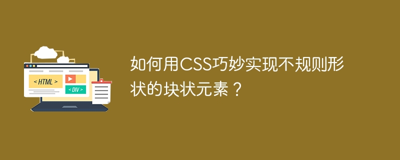 如何用CSS巧妙实现不规则形状的块状元素?